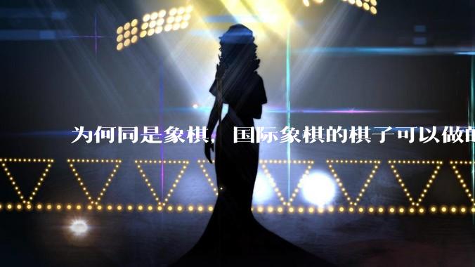 为何同是象棋，国际象棋的棋子可以做的那么有设计感，而中国象棋的棋子形式似乎比较单一？