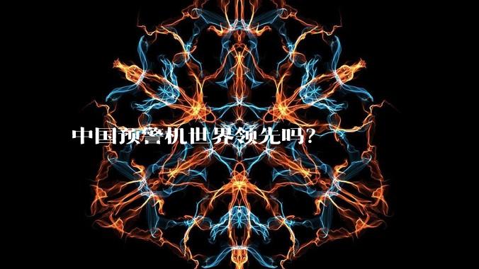 中国预警机世界领先吗？